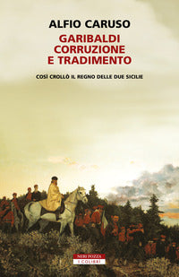 Garibaldi corruzione e tradimento - cosi' crollo il regno delle due sicilie 