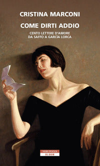 Come dirti addio - cento lettere d'amore da saffo a garcia lorca 