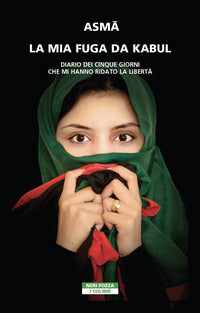 Mia fuga da kabul - diario dei cinque giorni che mi hanno ridato la liberta' 