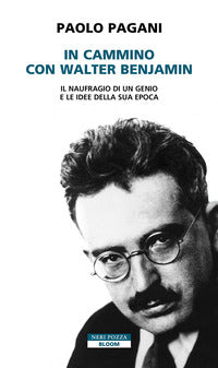 In cammino con walter benjamin - il naufragio di un genio e le idee della sua epoca 