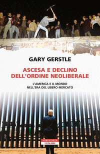 Ascesa e declino dell'ordine neoliberale - l'america e il mondo nell'era del libero mercato 