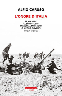 Onore d'italia - el alamein: cosi' mussolini mando' al massacro la meglio gioventu' 