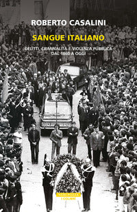 Sangue italiano - delitti criminalita' e violenza pubblica dal 1860 a oggi 