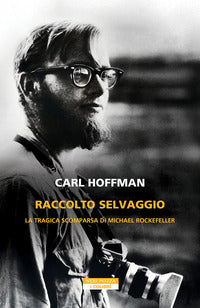 Raccolto selvaggio - la tragica scomparsa di michael rockefeller 