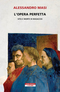 Opera perfetta - vita e morte di masaccio 