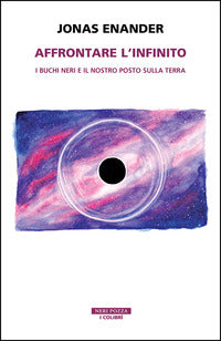 Affrontare l'infinito - i buchi neri e il nostro posto sulla terra 