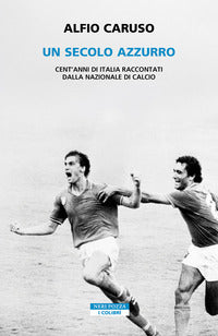 Secolo azzurro - cent'anni di italia raccontati dalla nazionale di calcio 