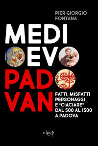 Medioevo padovan - fatti misfatti personaggi e ciaciare dal 500 al 1500 a padova