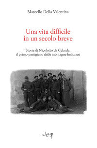 Vita difficile in un secolo breve - storia di nicolotto da celarda il primo partigiano delle 
