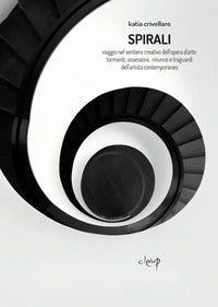 Spirali - viaggio nel sentiero creativo dell'opera d'arte tormenti ossessioni rinunce e traguardi 