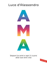 Ama - deponi le armi e apri il cuore alla tua vera vita 