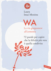 Wa la via giapponese all'armonia - 72 parole per capire che la felicita' piu' vera e' quella 