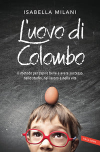 Uovo di colombo - il metodo per capire bene e avere successo nello studio nel lavoro e nella vita 