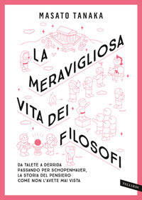 Meravigliosa vita dei filosofi - da talete a derrida passando per schopenhauer la storia del 