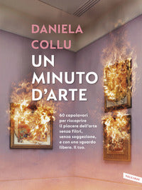 Minuto d'arte - 60 capolavori per riscoprire il piacere dell'arte senza filtri senza soggezione 