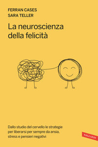 Neuroscienza della felicita' - dallo studio del cervello le strategie per liberarsi per sempre 