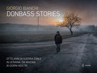 Donbass stories - otto anni di guerra civile in ucraina da maidan ai giorni nostri 