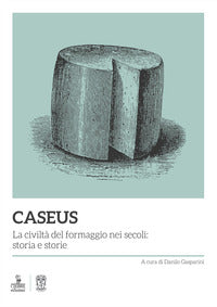 Caseus - la civilta' del formaggio nei secoli storia e storie 