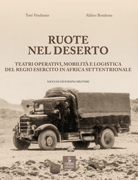 Ruote nel deserto - teatri operativi mobilita' e logistica del regio esercito in africa 