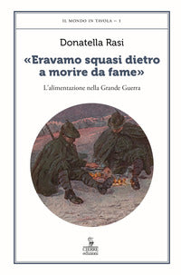 Eravamo squasi dietro a morire da fame - l'alimentazione nella grande guerra 