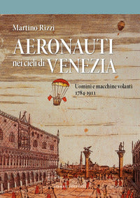 Aeronauti nei cieli di venezia - uomini e macchine volanti 1784 - 1911 