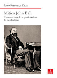 Mitico john ball - il lato meno noto di un grande studioso del mondo alpino 