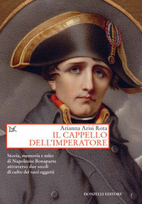 Cappello dell'imperatore - storia memoria e mito di napoleone bonaparte attraverso due secoli 