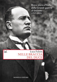 Nelle braccia del duce - breve storia d'italia dalla grande guerra al fascismo 1917 - 1923 