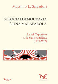 Se socialdemocrazia e' una malaparola - le sei caporetto della sinistra italiana (1919-2022) 