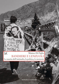 Bandiere e lenzuoli - la nascita dell'antimafia la politica le memorie 