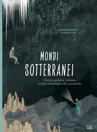 Mondi sotterranei - grotte gallerie miniere e altre meraviglie del sottosuolo 