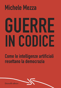 Guerre in codice - come le intelligenze artificiali resettano la democrazia 