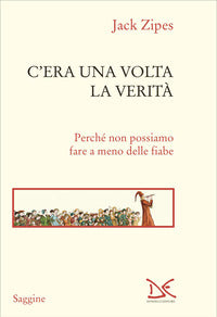 C'era una volta la verita' - perche' non possiamo fare a meno delle fiabe 