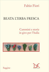 Beata l'erba fresca - cammini e storie in giro per l'italia 