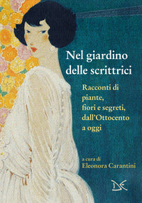 Nel giardino delle scrittrici - racconti di piante fiori e segreti dall'ottocento a oggi 