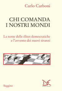 Chi comanda i nostri mondi - la notte delle elites democratiche e l'avvento dei nuovi tiranni 