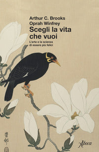 Scegli la vita che vuoi - l'arte e la scienza di essere piu' felici 