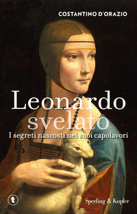 Leonardo svelato - i segreti nascosti nei suoi capolavori 