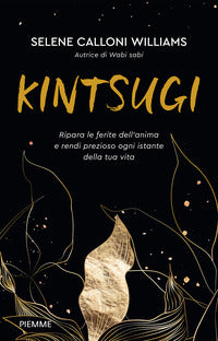 Kintsugi - ripara le ferite dell'anima e rendi prezioso ogni istante della tua vita 