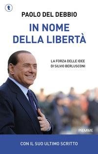 In nome della liberta' - la forza delle idee di silvio berlusconi 