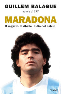 Maradona il ragazzo il ribelle il dio del calcio 