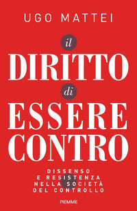 Diritto di essere contro - dissenso e resistenza nella societa' del controllo 