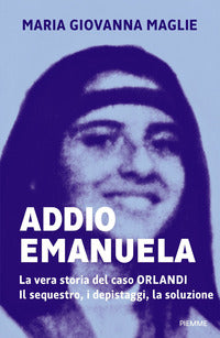 Addio emanuela - la vera storia del caso orlandi - il sequestro i depistaggi la soluzione 