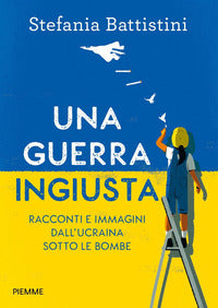 Guerra ingiusta - racconti e immagini dall'ucraina sotto le bombe 