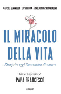 Miracolo della vita - riscoprire oggi l'avventura di nascere 