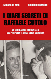 Diari segreti di raffaele cutolo - la storia mai raccontata del piu' potente boss della camorra 