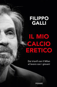 Mio calcio eretico - dai trionfi col milan al lavoro con i giovani 