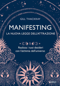 Manifesting la nuova legge dell'attrazione - realizza i tuoi desideri con l'alchimia dell'universo 