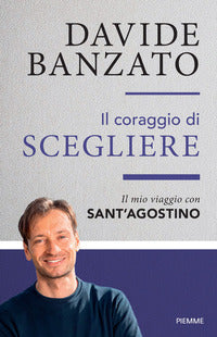 Coraggio di scegliere - il mio viaggio con sant'agostino 