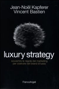 Luxury strategy - sovvertire le regole del marketing per costruire veri brand di lusso 